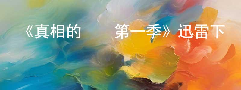 陳付金的動漫綜藝大全,《真相的負擔第一季》迅雷下載/在線觀看-都市情感-美劇天堂